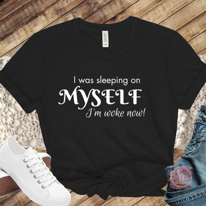 I was sleeping on myself I'm woke now! T-Shirt | Graphic Tee | Motivational and Empowering Shirt