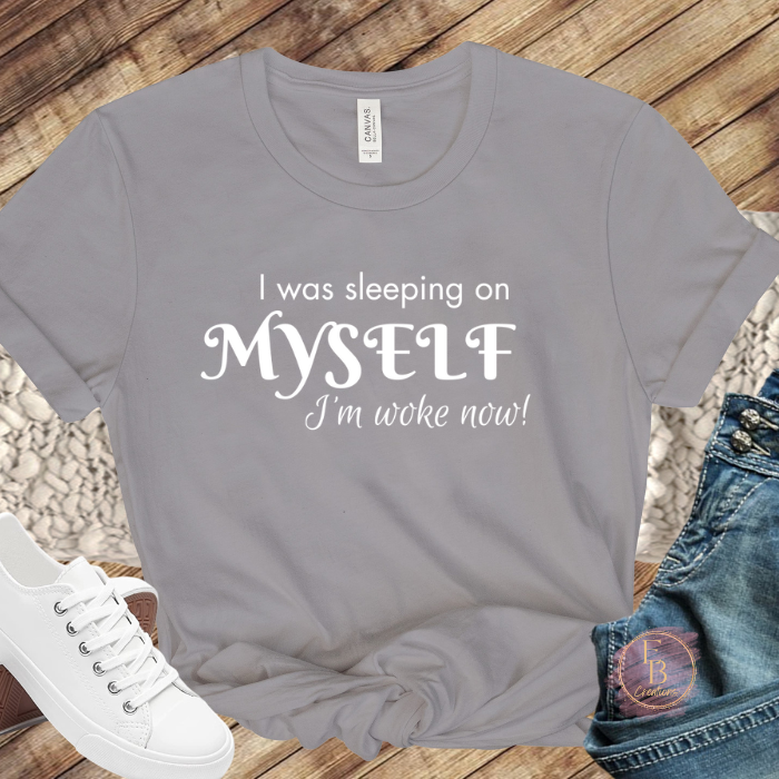 I was sleeping on myself I'm woke now! T-Shirt | Graphic Tee | Motivational and Empowering Shirt